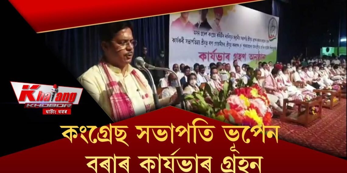 অসম কংগ্ৰেছৰ নতুন সভাপতিৰ কাৰ্যভাৰ গ্ৰহণ কৰিলে ভূপেন বৰাই