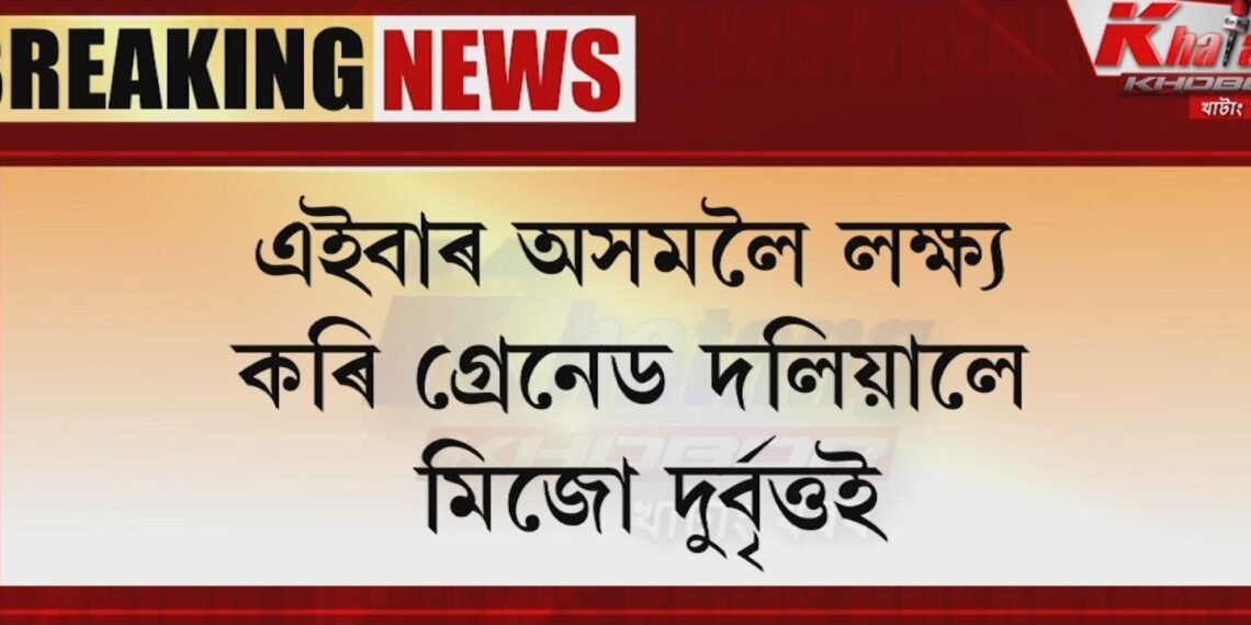 এইবাৰ অসমৰ বিদ্যালয়লৈ গ্ৰেনেড দলিয়ালে মিজো দুৰ্বৃত্তইঃপ্ৰতিক্ৰিয়া মুখ্যমন্ত্ৰীৰ